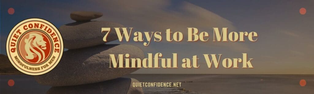 7 Ways to Be More Mindful at Work Banner 1 | 7 Ways to Be More Mindful at Work