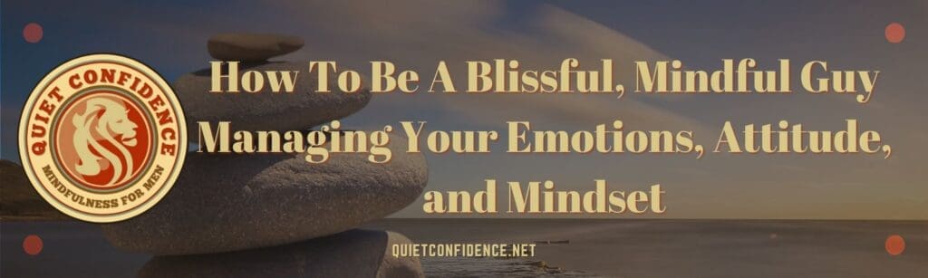 How To Be A Blissful Mindful Guy Managing Your Emotions Attitude and Mindset Banner | How To Be A Blissful, Mindful Guy Managing Your Emotions, Attitude, and Mindset