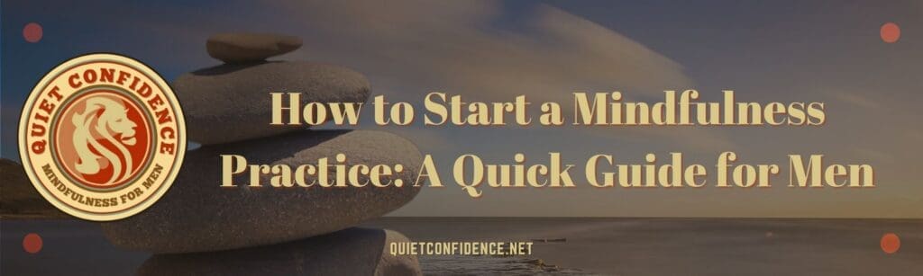 How to Start a Mindfulness Practice Banner | How to Start a Mindfulness Practice: A Quick Guide for Men