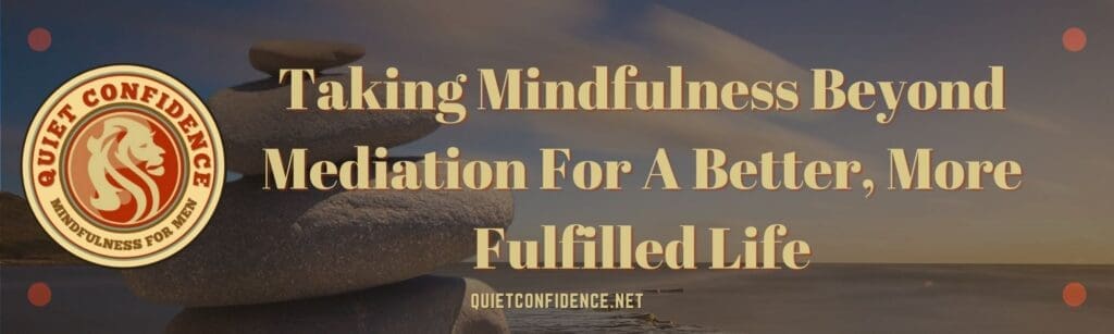 Taking Mindfulness Beyond Mediation For A Better More Fulfilled Life Banner | Taking Mindfulness Beyond Mediation For A Better, More Fulfilled Life