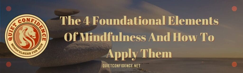 The 4 Foundational Elements Of Mindfulness And How To Apply Them Banner | The 4 Foundational Elements Of Mindfulness And How To Apply Them