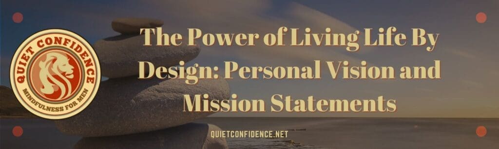 The Power of Living Life By Design: Personal Vision and Mission Statements